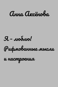 Я – люблю! Рифмованные мысли и настроения