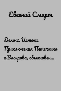 Дело 2. Истоки. Приключения Петечкина и Васирова, обыкновенные и невероятные (юмористический шпионский детектив). Часть 1