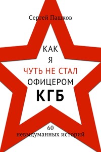 Как я чуть не стал офицером КГБ. 60 невыдуманных историй
