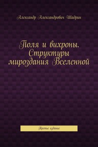 Поля и вихроны. Структуры мироздания Вселенной. Третье издание