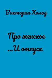 Про женское …И отпуск