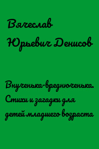 Внученька-вреднюченька. Стихи и загадки для детей младшего возраста