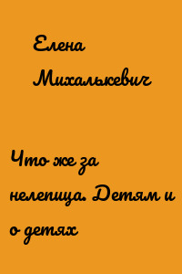 Что же за нелепица. Детям и о детях