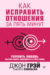 Как исправить отношения за пять минут. Укрепить любовь, быстро решать конфликты и стать ближе