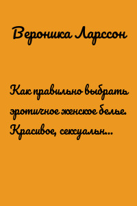 Как правильно выбрать эротичное женское белье. Красивое, сексуальное, на особый случай