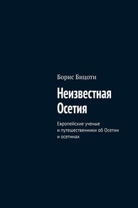 Неизвестная Осетия. Европейские ученые и путешественники об Осетии и осетинах