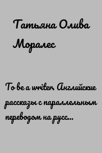 To be a writer. Английские рассказы с параллельным переводом на русский язык. Уровни А1—В2. Книга 1