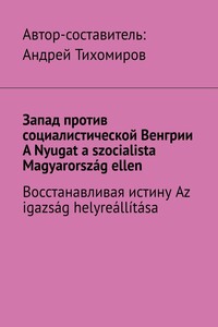 Запад против социалистической Венгрии. A Nyugat a szocialista Magyarország ellen. Восстанавливая истину. Az igazság helyreállítása
