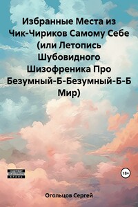 Избранные Места из Чик-Чириков Самому Себе (или Летопись Шубовидного Шизофреника Про Безумный-Б-Безумный-Б-Б Мир)