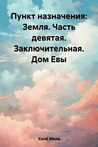 Пункт назначения: Земля. Часть девятая. Заключительная. Дом Евы