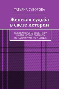 Женская судьба в свете истории. Разбивая хрустальную чашу любви, можно поранить не только руки, но и сердце