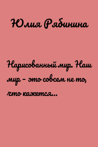 Нарисованный мир. Наш мир – это совсем не то, что кажется…