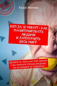 НЛП за 10 минут: как манипулировать людьми и заполучить весь мир? Делайте то, чему учит мой тренинг и вы получите столько ресурсов, что не сможете их потратить!