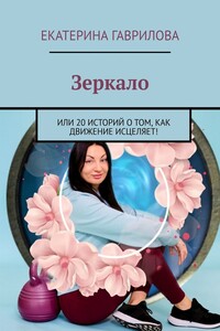 Зеркало. Или 20 историй о том, как движение исцеляет!