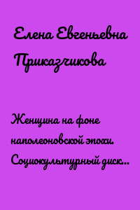 Женщина на фоне наполеоновской эпохи. Социокультурный дискурс мемуарно-автобиографической прозы Н. А. Дуровой