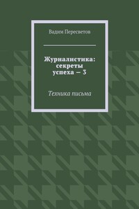 Журналистика: секреты успеха – 3. Техника письма