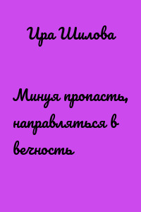 Минуя пропасть, направляться в вечность
