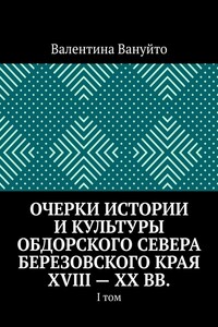 Очерки истории и культуры Обдорского Севера Березовского края XVIII – XX вв. I том
