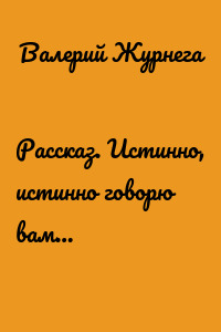 Рассказ. Истинно, истинно говорю вам…