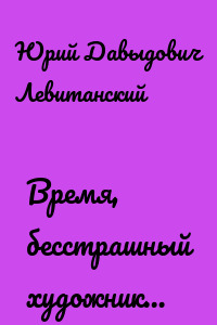 Время, бесстрашный художник…