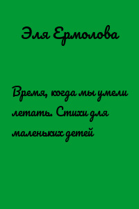 Время, когда мы умели летать. Стихи для маленьких детей