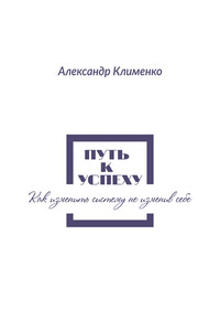 Путь к успеху. Как изменить систему, не изменив себе