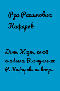 Дети. Жизнь, какой она была. Выступление Р. Кафарова на встрече со школьниками