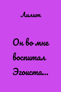 Он во мне воспитал Эгоиста…