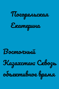 Восточный Казахстан: Сквозь объективное время