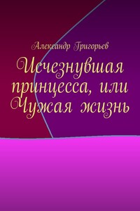 Исчезнувшая принцесса, или Чужая жизнь