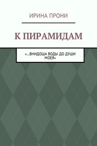 К пирамидам. «…внидоша воды до души моея»