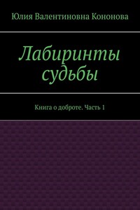 Лабиринты судьбы. Книга о доброте. Часть 1