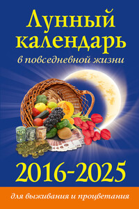 Лунный календарь в повседневной жизни для выживания и процветания. 2016–2025
