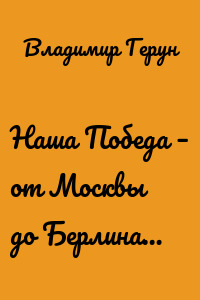 Наша Победа – от Москвы до Берлина…