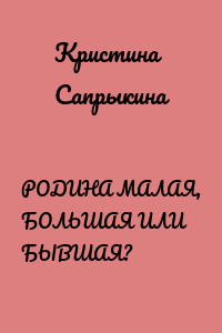 РОДИНА МАЛАЯ, БОЛЬШАЯ ИЛИ БЫВШАЯ?