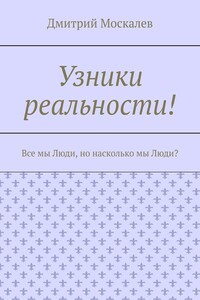 Узники реальности! Все мы Люди , но насколько мы Люди?