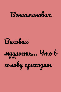 Вековая мудрость… Что в голову приходит