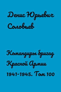 Командиры бригад Красной Армии 1941-1945. Том 100