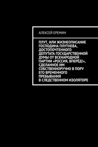 Плут, или Жизнеописание господина Плутнева, достопочтенного депутата Государственной думы от Всенародной партии «Россия, вперёд!», сделанное им собственноручно в пору его временного пребывания в следственном изоляторе