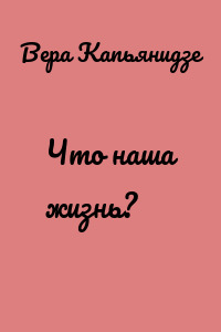 Что наша жизнь?