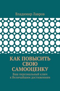 Как повысить свою самооценку. Ваш персональный ключ к Величайшим достижениям