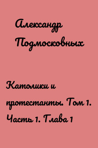 Католики и протестанты. Том 1. Часть 1. Глава 1