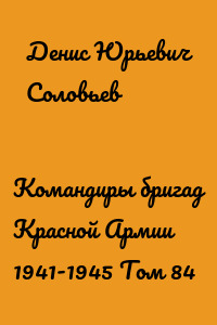 Командиры бригад Красной Армии 1941-1945 Том 84
