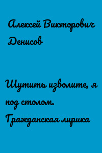 Шутить изволите, я под столом. Гражданская лирика