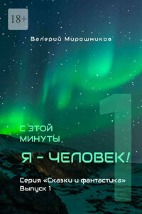 С этой минуты я – Человек! Серия «Сказки и фантастика». Выпуск 1.