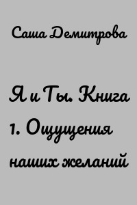 Я и Ты. Книга 1. Ощущения наших желаний