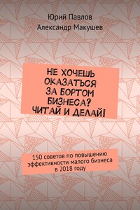 Не хочешь оказаться за бортом бизнеса? Читай и делай! 150 советов по повышению эффективности малого бизнеса в 2018 году