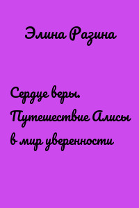 Сердце веры. Путешествие Алисы в мир уверенности