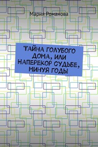 Тайна голубого дома, или Наперекор судьбе, минуя годы