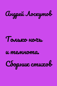 Только ночь и темнота. Сборник стихов